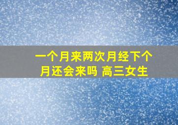 一个月来两次月经下个月还会来吗 高三女生